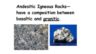 Andesitic Igneous Rocks—
have a composition between
basaltic and granitic.
 