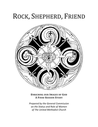 ROCK, SHEPHERD, FRIEND
ENRICHING OUR IMAGES OF GOD
A FOUR-SESSION STUDY
Prepared by the General Commission
on the Status and Role of Women
of The United Methodist Church
 