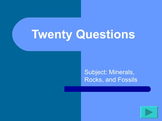 Twenty Questions  Subject: Minerals, Rocks, and Fossils 