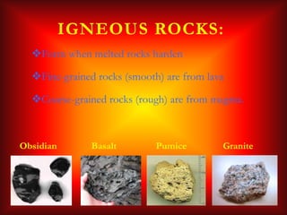 IGNEOUS ROCKS:
  Form when melted rocks harden

  Fine-grained rocks (smooth) are from lava

  Coarse-grained rocks (ro...