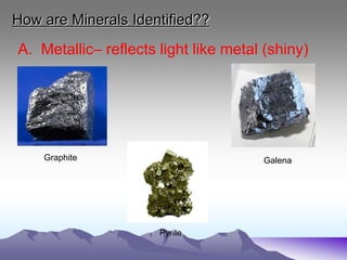 How are Minerals Identified??
A. Metallic– reflects light like metal (shiny)
Galena
Graphite
Pyrite
 