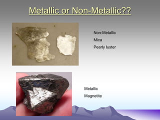 Metallic or Non-Metallic??
Non-Metallic
Mica
Pearly luster
Metallic
Magnetite
 