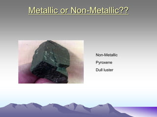 Metallic or Non-Metallic??
Non-Metallic
Pyroxene
Dull luster
 