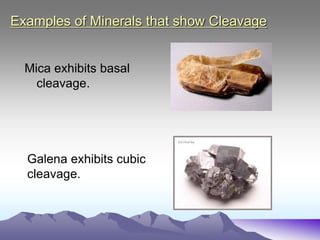 Examples of Minerals that show Cleavage
Mica exhibits basal
cleavage.
Galena exhibits cubic
cleavage.
 