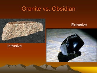 Granite vs. Obsidian
Extrusive
Intrusive
 