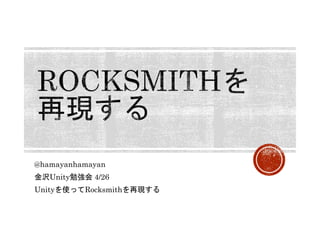 @hamayanhamayan
金沢Unity勉強会 4/26
Unityを使ってRocksmithを再現する
 