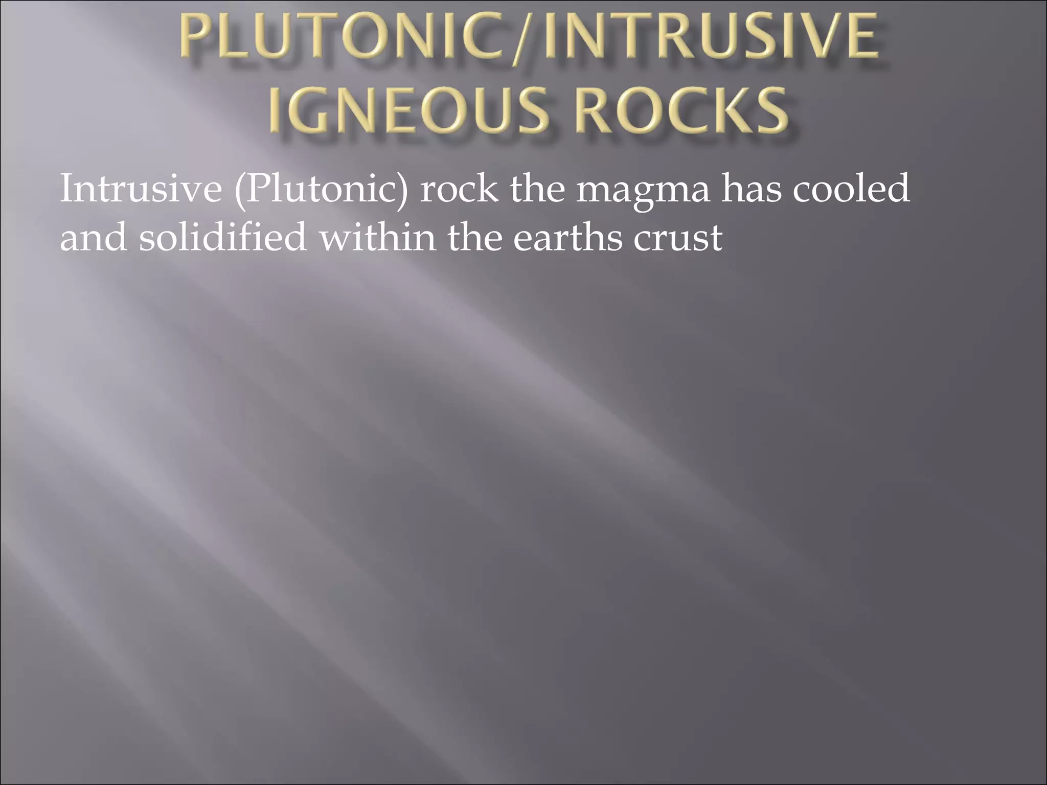 Intrusive (Plutonic) rock the magma has cooled
and solidified within the earths crust
 