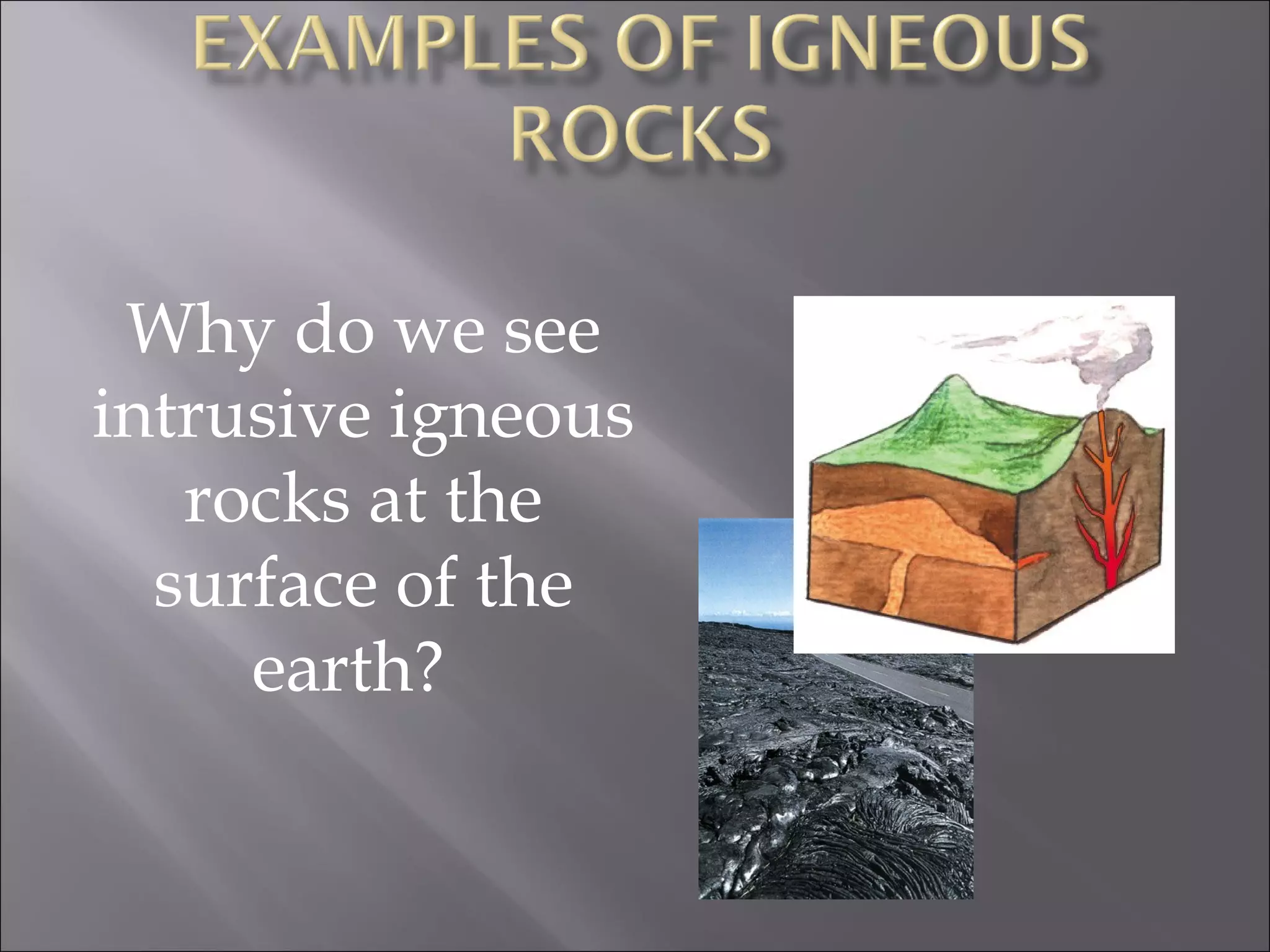 Why do we see
intrusive igneous
   rocks at the
  surface of the
     earth? 
 