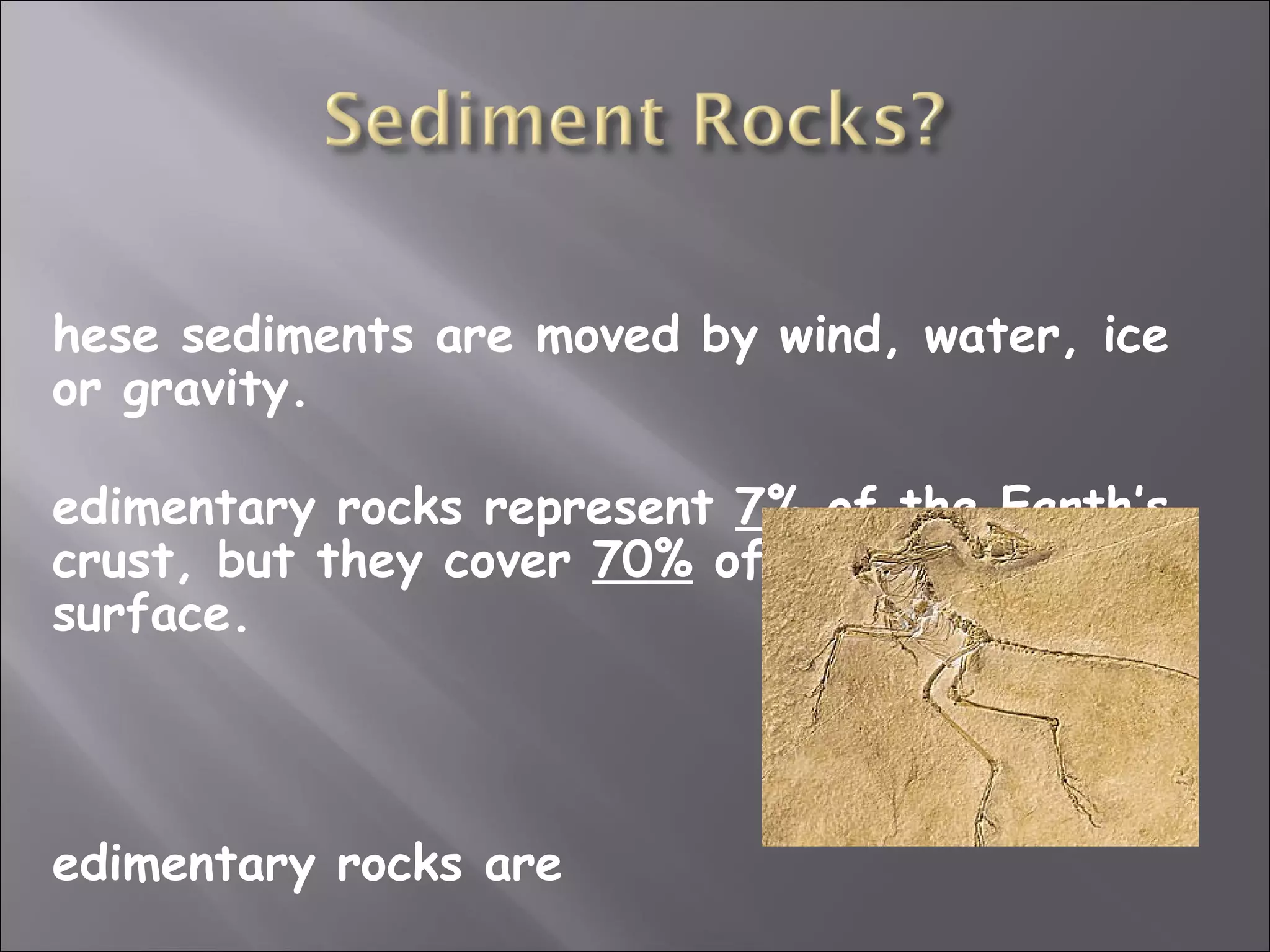hese sediments are moved by wind, water, ice
or gravity.

edimentary rocks represent 7% of the Earth’s
crust, but they cover 70% of the Earth’s
surface.




edimentary rocks are
 