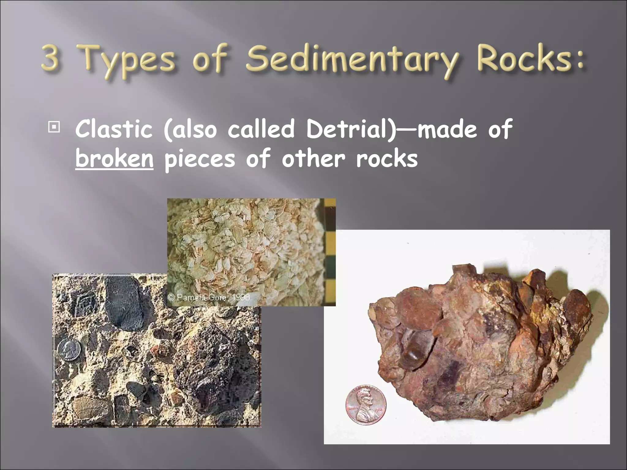    Clastic (also called Detrial)—made of
    broken pieces of other rocks
 