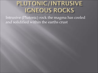 Intrusive (Plutonic) rock the magma has cooled
and solidified within the earths crust
 