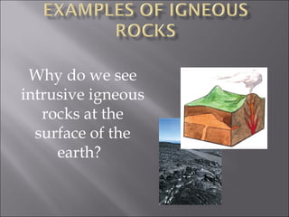 Why do we see
intrusive igneous
   rocks at the
  surface of the
     earth? 
 
