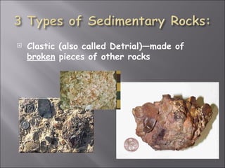   Clastic (also called Detrial)—made of
    broken pieces of other rocks
 