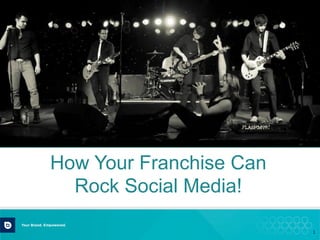 1	
  
How Your Franchise Can
Rock Social Media!
 