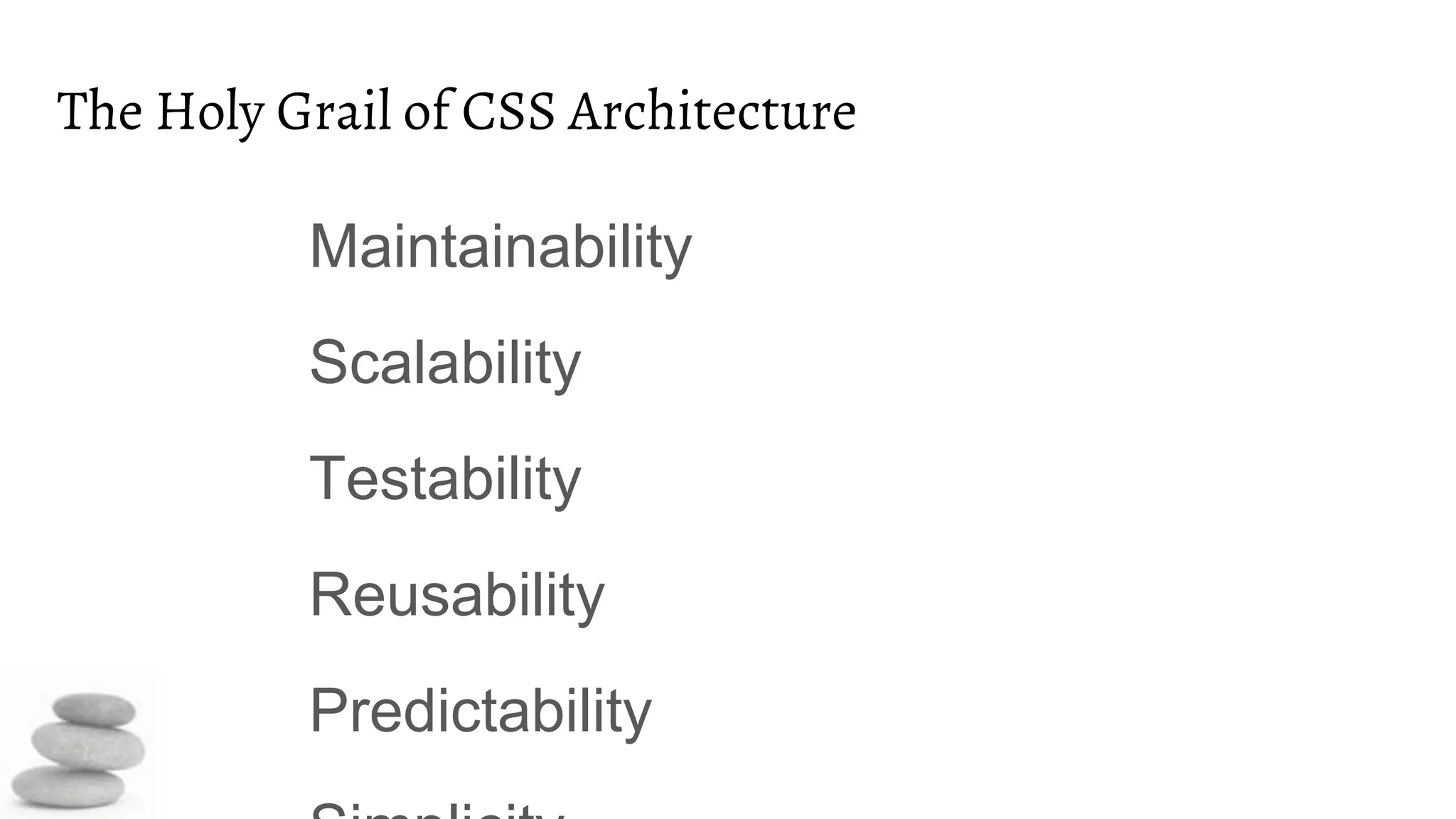The Holy Grail of CSS Architecture
Maintainability
Scalability
Testability
Reusability
Predictability
 