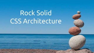 Rock Solid
CSS Architecture
 