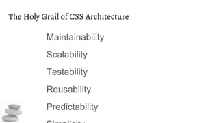 The Holy Grail of CSS Architecture
Maintainability
Scalability
Testability
Reusability
Predictability
 