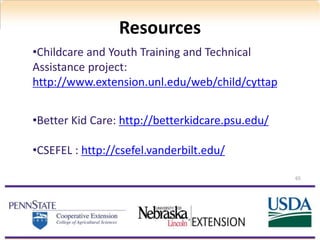 Resources
65
•Childcare and Youth Training and Technical
Assistance project:
http://www.extension.unl.edu/web/child/cyttap
•Better Kid Care: http://betterkidcare.psu.edu/
•CSEFEL : http://csefel.vanderbilt.edu/
 