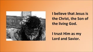 I believe that Jesus is the Christ, the Son of the living God. I trust Him as my Lord and Savior. 