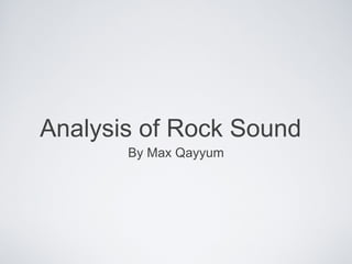 Analysis of Rock Sound
       By Max Qayyum
 