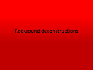 Rocksound deconstructions
 