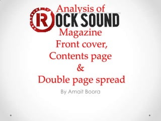 Analysis of

    Magazine
   Front cover,
  Contents page
        &
Double page spread
    By Amait Boora
 