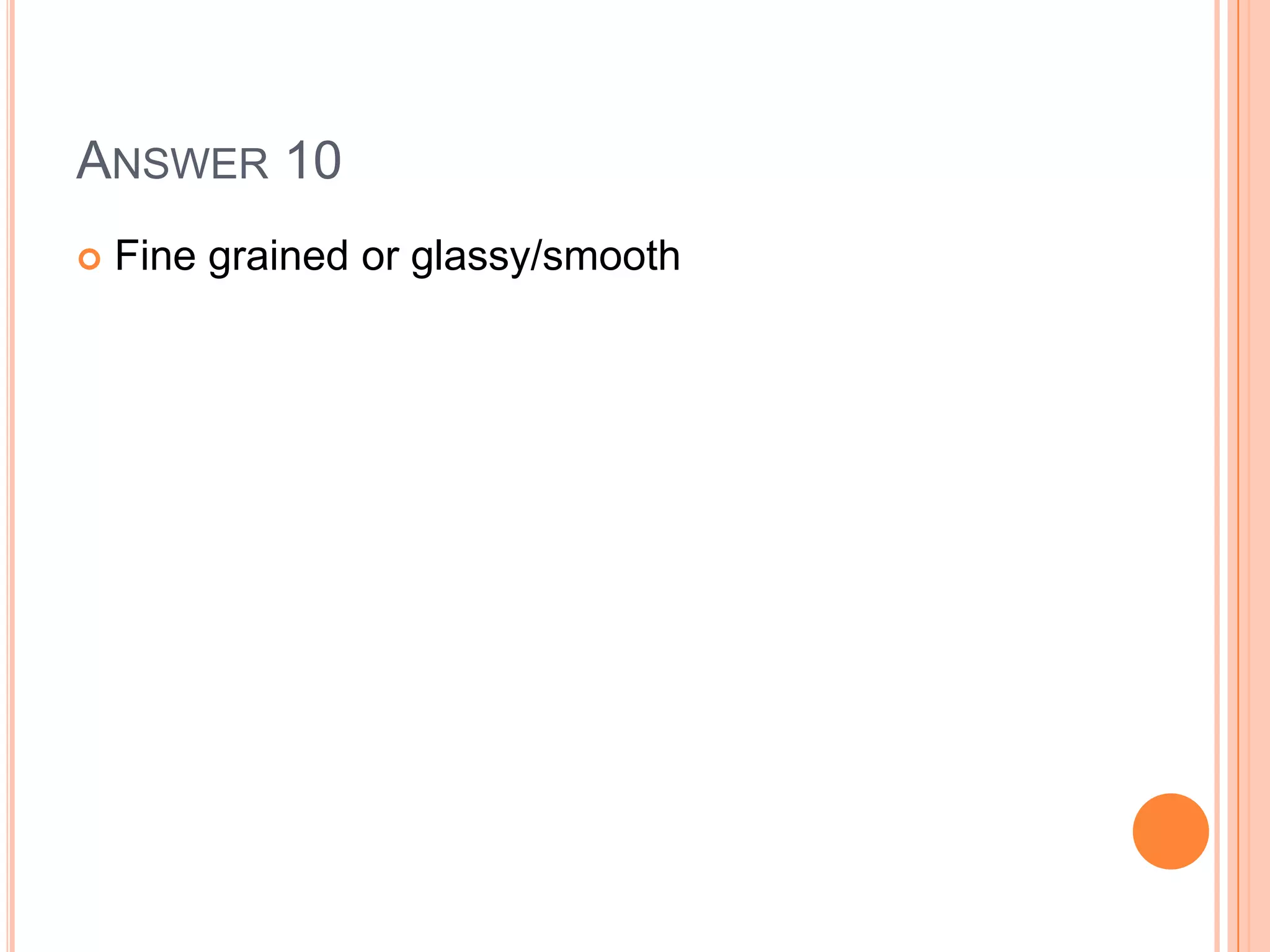 ANSWER 10
 Fine grained or glassy/smooth
 