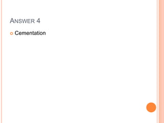 ANSWER 4
 Cementation
 