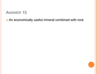 ANSWER 15
 An economically useful mineral combined with rock
 