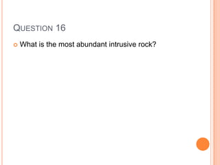 QUESTION 16
 What is the most abundant intrusive rock?
 