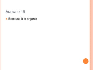 ANSWER 19
 Because it is organic
 