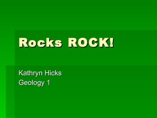 Rocks ROCK! Kathryn Hicks Geology 1  