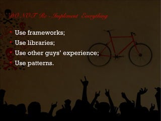 DO NOT Re - Implement Everything


    Use frameworks;

    Use libraries;

    Use other guys’ experience;

    Use patterns.
 