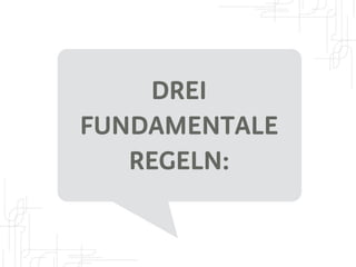 DREI 
FUNDAMENTALE 
REGELN: 
 