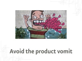 Source: Flickr https://flic.kr/p/9gFumj 
Avoid the product vomit 
 