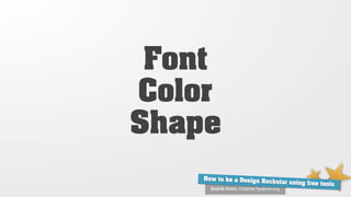 Font
Color
Shape
    How to be a Design Ro
                          ckstar using free tools
      Shahib Amin, Creative Syukran.org
 