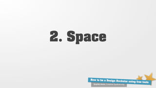 2. Space


     How to be a Design Ro
                           ckstar using free tools
       Shahib Amin, Creative Syukran.org
 