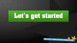 Let’s get started


          How to be a Design Ro
                                ckstar using free tools
 