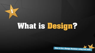 1


    What is Design?

             How to be a Design Ro
                                   ckstar using free tools
 