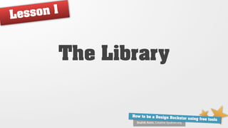 Le sso n1



        The Library


               How to be a Design Ro
                                     ckstar using free tools
                 Shahib Amin, Creative Syukran.org
 