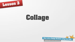 Lesso n3



           Collage


                How to be a Design Ro
                                      ckstar using free tools
                  Shahib Amin, Creative Syukran.org
 