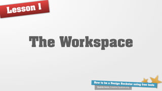 Le sso n1



     The Workspace

             How to be a Design Ro
                                   ckstar using free tools
               Shahib Amin, Creative Syukran.org
 