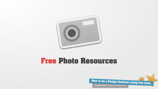 Free Photo Resources

             How to be a Design Ro
                                   ckstar using free tools
               Shahib Amin, Creative Syukran.org
 