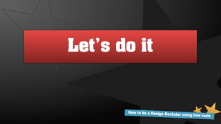 Let’s do it


       How to be a Design Ro
                             ckstar using free tools
 