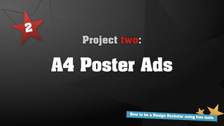 2
       Project two:

    A4 Poster Ads

                How to be a Design Ro
                                      ckstar using free tools
 