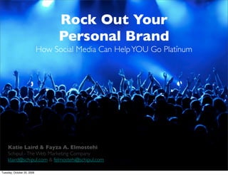 Rock Out Your
                                  Personal Brand
                            How Social Media Can Help YOU Go Platinum




    Katie Laird & Fayza A. Elmostehi
    Schipul - The Web Marketing Company
    klaird@schipul.com & felmostehi@schipul.com

Tuesday, October 20, 2009
 