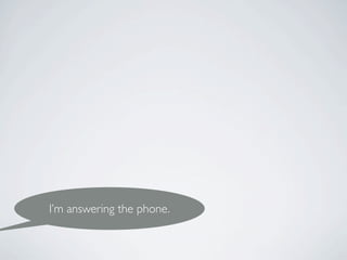I’m answering the phone.
 