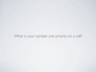 What is your number one priority on a call?
 