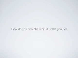 How do you describe what it is that you do?
 