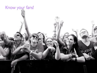 Know your fans!
 